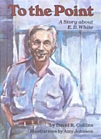 To the Point: A Story about E. B. White (Library Binding)