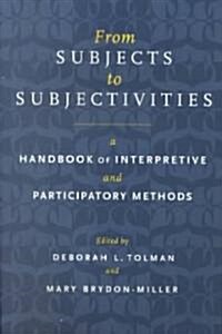 From Subjects to Subjectivities: A Handbook of Interpretive and Participatory Methods (Paperback)
