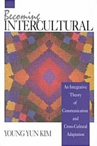 Becoming Intercultural: An Integrative Theory of Communication and Cross-Cultural Adaptation (Paperback)