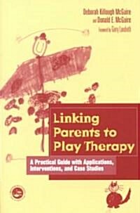Linking Parents to Play Therapy : A Practical Guide with Applications, Interventions, and Case Studies (Paperback)