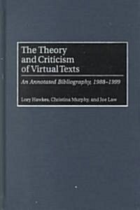 The Theory and Criticism of Virtual Texts: An Annotated Bibliography, 1988-1999 (Hardcover)