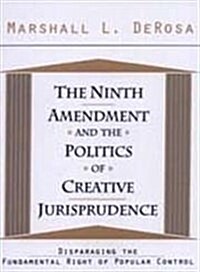 The Ninth Amendment and the Politics of Creative Jurisprudence: Disparaging the Fundamental Right of Popular Control (Hardcover)