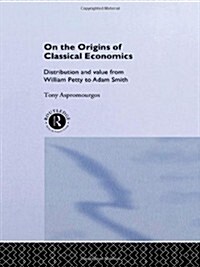 On the Origins of Classical Economics : Distribution and Value from William Petty to Adam Smith (Hardcover)