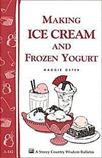 Making Ice Cream and Frozen Yogurt: Storeys Country Wisdom Bulletin A-142 (Paperback)