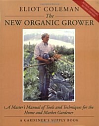 The New Organic Grower: A Masters Manual of Tools and Techniques for the Home and Market Gardener, 2nd Edition (Paperback, 2, Revised, Expand)