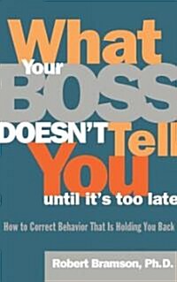 What Your Boss Doesnt Tell You Until Its Too Late: How to Correct Behavior That Is Holding You Back (Paperback)