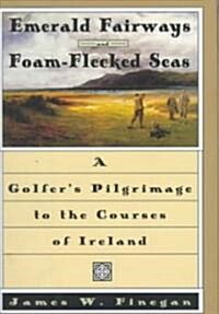 Emerald Fairways and Foam-Flecked Seas: A Golfers Pilgrimage to the Courses of Ireland (Hardcover, Deckle Edge)