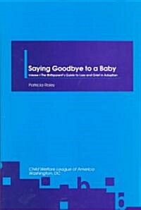 Saying Goodbye to a Baby: The Birthparents Guide to Loss & Grief in Adoption (Paperback)