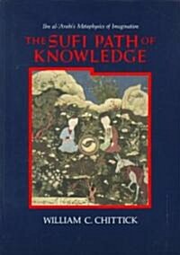 The Sufi Path of Knowledge: Ibn al-ʿArabis Metaphysics of Imagination (Paperback)