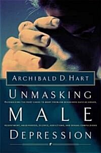 Unmasking Male Depression: Reconize the Root Cause to Many Problem Behaviors Such as Anger, Resentment, Abusiveness, Silence and Sexual Compulsio (Paperback)
