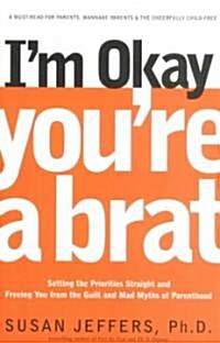 Im Okay, Youre a Brat!: Setting the Priorities Straight and Freeing You from the Guilt and Mad Myths of Parenthood (Paperback)