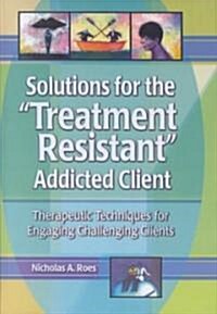 Solutions for the Treatment-Resistant Addicted Client (Hardcover)