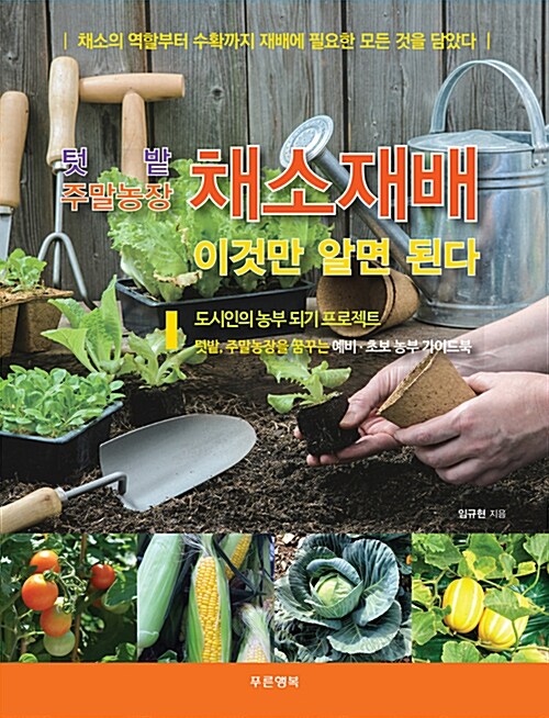 (텃밭 주말농장) 채소재배 이것만 알면 된다 : 채소의 역할부터 수확까지 재배에 필요한 모든 것을 담았다