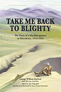 Take Me Back to Blighty : The Diary of a Machine-Gunner in Macedonia 1916-1919 (Paperback)