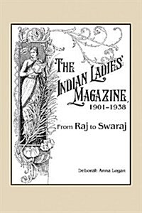 The Indian Ladies Magazine, 1901-1938: From Raj to Swaraj (Hardcover)