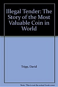 Illegal Tender : The Story of the Most Valuable Coin in World (Paperback)