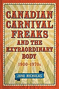 Canadian Carnival Freaks and the Extraordinary Body, 1900-1970s (Paperback)