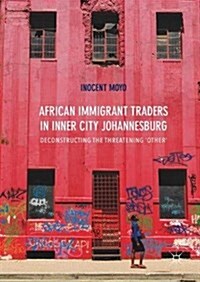 African Immigrant Traders in Inner City Johannesburg: Deconstructing the Threatening Other (Hardcover, 2017)