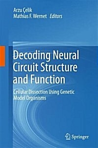Decoding Neural Circuit Structure and Function: Cellular Dissection Using Genetic Model Organisms (Hardcover, 2017)
