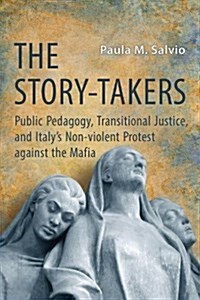 The Story-Takers: Public Pedagogy, Transitional Justice, and Italys Non-Violent Protest Against the Mafia (Hardcover)