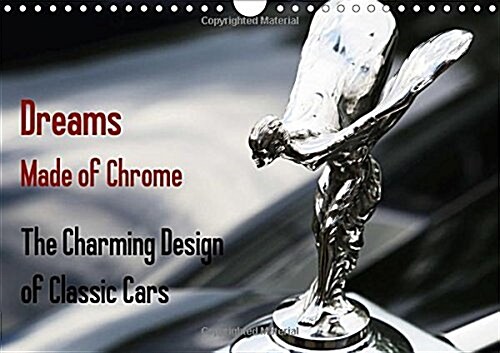 Dreams Made of Chrome the Charming Design of Classic Cars 2018 : Bonnet Mascots, Tail Fins and Other Charming Details on Classic Cars. (Calendar, 4 ed)