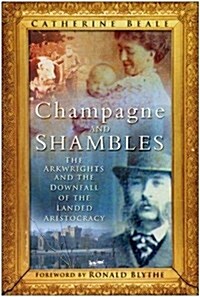 Champagne and Shambles : The Arkwrights and the Downfall of the Landed Aristocracy (Hardcover, UK ed.)