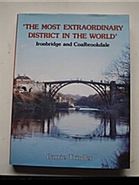 The Most Extraordinary District in the World : Ironbridge and Coalbrookdale (Hardcover, 2 Revised edition)
