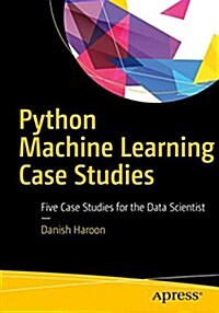 Python Machine Learning Case Studies: Five Case Studies for the Data Scientist (Paperback)