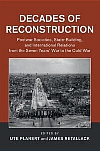 Decades of Reconstruction : Postwar Societies, State-Building, and International Relations from the Seven Years War to the Cold War (Hardcover)