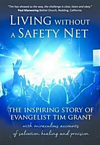 Living Without a Safety Net : The Inspiring Story of Evangelist Tim Grant (Hardcover)