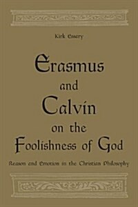 Erasmus and Calvin on the Foolishness of God: Reason and Emotion in the Christian Philosophy (Hardcover)