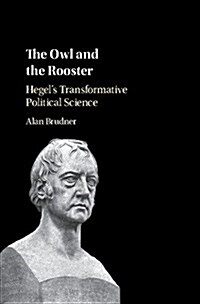 The Owl and the Rooster : Hegels Transformative Political Science (Hardcover)