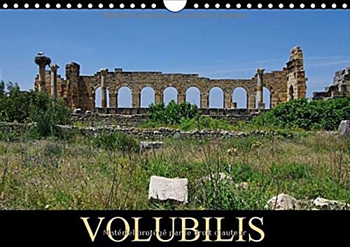 Volubilis 2018 : La Cite Antique Eclot a Partir Du Iiie Siecle Av. J.-C. Elle Est Classee Patrimoine Mondial De Lunesco. (Calendar, 4 ed)