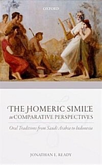 The Homeric Simile in Comparative Perspectives : Oral Traditions from Saudi Arabia to Indonesia (Hardcover)