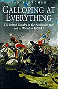 Galloping at Everything : The British Cavalry in the Peninsular War and Waterloo Campaign, 1808-15 (Hardcover)