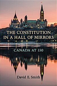 The Constitution in a Hall of Mirrors: Canada at 150 (Hardcover)