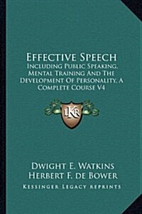 Effective Speech: Including Public Speaking, Mental Training and the Development of Personality, a Complete Course V4                                  (Paperback)