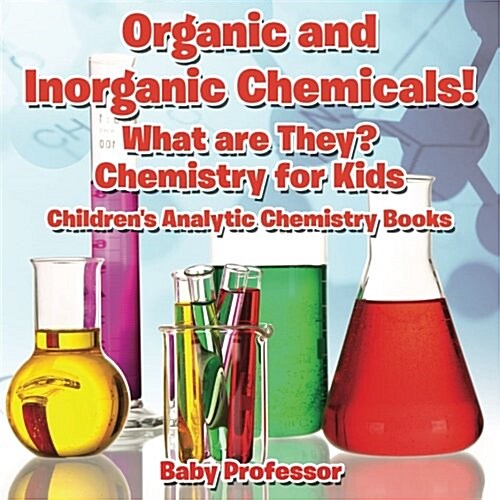 Organic and Inorganic Chemicals! What Are They Chemistry for Kids - Childrens Analytic Chemistry Books (Paperback)