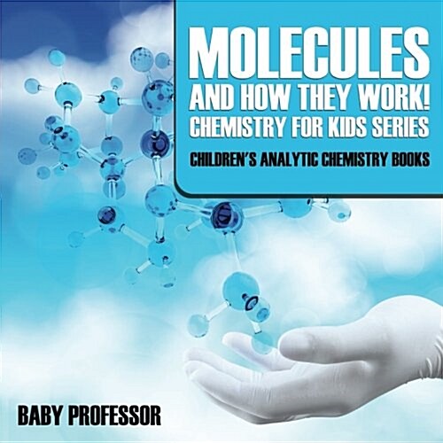 Molecules and How They Work! Chemistry for Kids Series - Childrens Analytic Chemistry Books (Paperback)