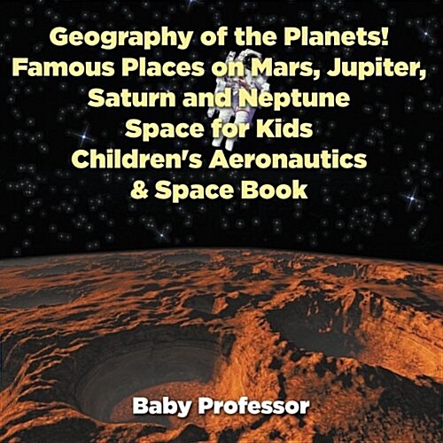 Geography of the Planets! Famous Places on Mars, Jupiter, Saturn and Neptune, Space for Kids - Childrens Aeronautics & Space Book (Paperback)