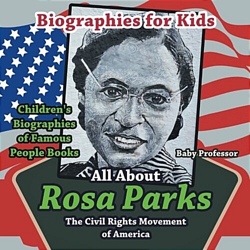 Biographies for Kids - All about Rosa Parks: The Civil Rights Movement of America - Childrens Biographies of Famous People Books (Paperback)