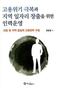 고용위기 극복과 지역 일자리 창출을 위한 인력운영 : 산업 및 지역 중심의 고용전략 수립