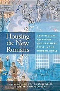 Housing the New Romans: Architectural Reception and Classical Style in the Modern World (Hardcover)