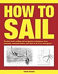 How to Sail : Teaches basic sailing and navigation techniques, boat anatomy, communication, and what to do in an emergency (Paperback, Revised ed)