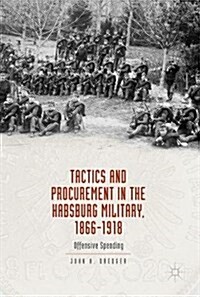 Tactics and Procurement in the Habsburg Military, 1866-1918: Offensive Spending (Hardcover, 2017)
