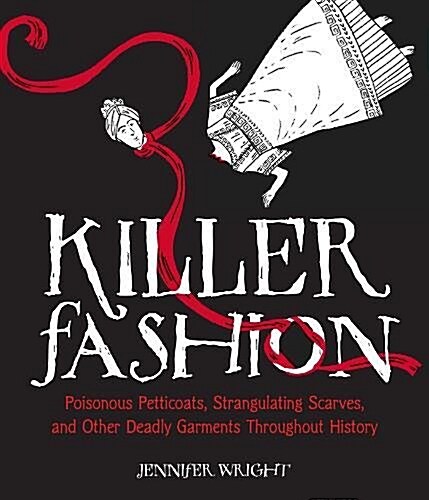 Killer Fashion: Poisonous Petticoats, Strangulating Scarves, and Other Deadly Garments Throughout History (Hardcover)