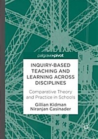 Inquiry-Based Teaching and Learning Across Disciplines : Comparative Theory and Practice in Schools (Hardcover, 1st ed. 2017)