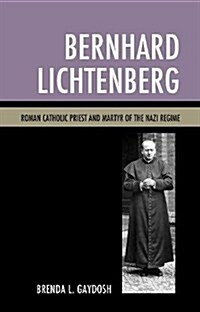 Bernhard Lichtenberg: Roman Catholic Priest and Martyr of the Nazi Regime (Hardcover)