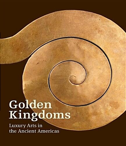 Golden Kingdoms: Luxury Arts in the Ancient Americas (Hardcover)