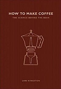 How to Make Coffee : The Science Behind the Bean (Paperback)